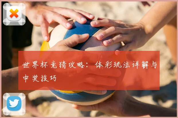 世界杯竞猜攻略：体彩玩法详解与中奖技巧