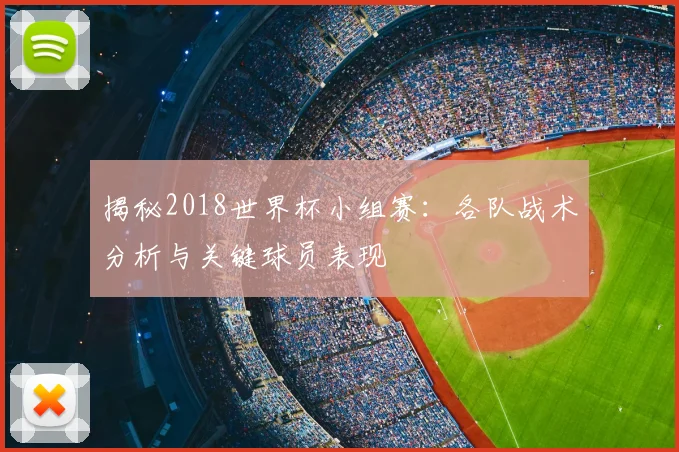 揭秘2018世界杯小组赛：各队战术分析与关键球员表现