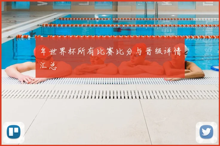 年世界杯所有比赛比分与晋级详情汇总