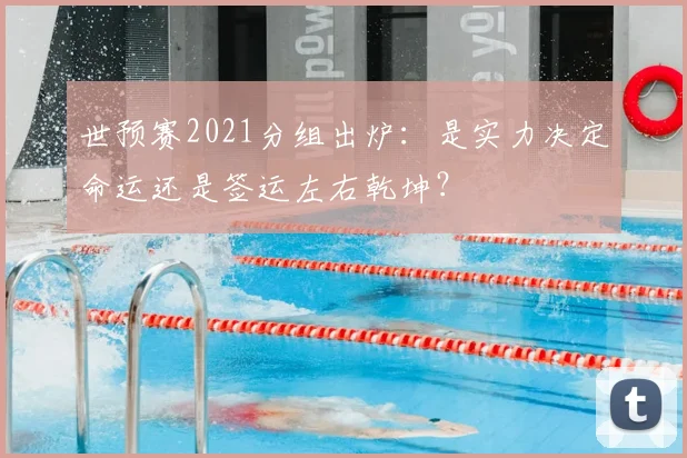 世预赛2021分组出炉：是实力决定命运还是签运左右乾坤？