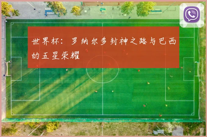 世界杯：罗纳尔多封神之路与巴西的五星荣耀
