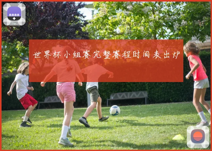 世界杯小组赛完整赛程时间表出炉