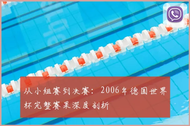 从小组赛到决赛:2006年德国世界杯完整赛果深度剖析