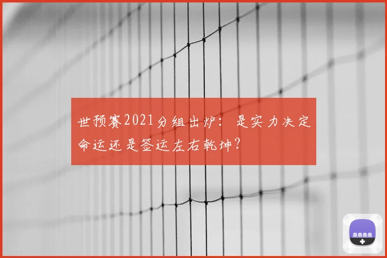 世预赛2021分组出炉：是实力决定命运还是签运左右乾坤？