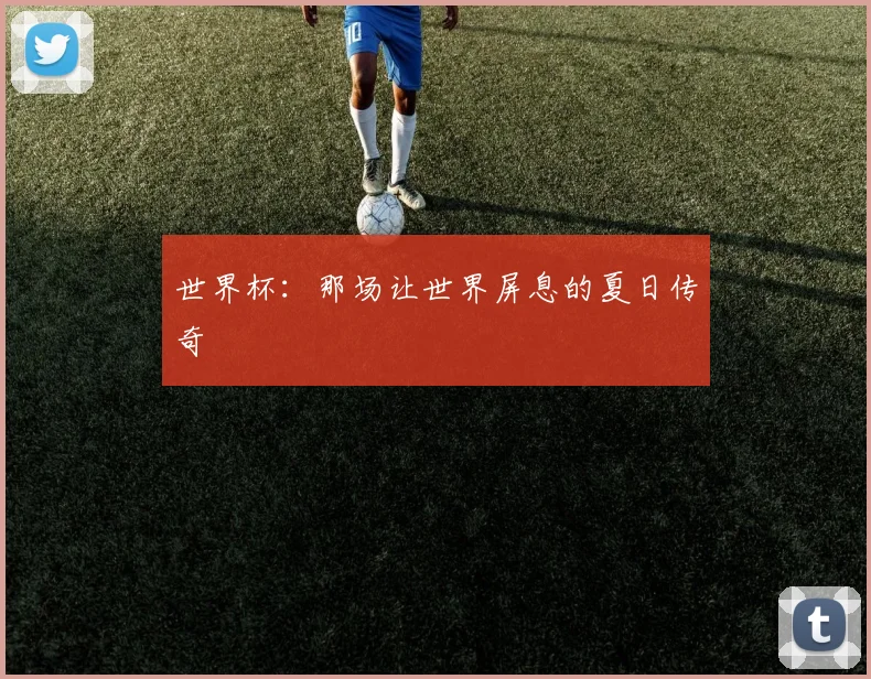 世界杯：那场让世界屏息的夏日传奇