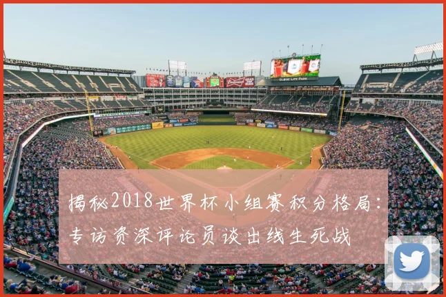 揭秘2018世界杯小组赛积分格局：专访资深评论员谈出线生死战