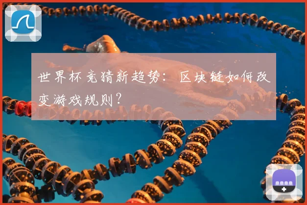 世界杯竞猜新趋势：区块链如何改变游戏规则？