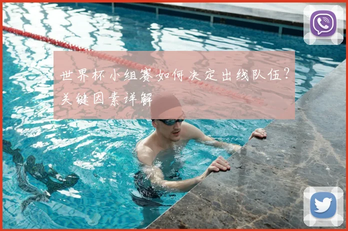 世界杯小组赛如何决定出线队伍？关键因素详解